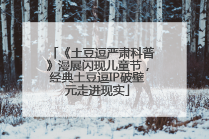 《土豆逗严肃科普》漫展闪现儿童节，经典土豆逗IP破壁元走进现实