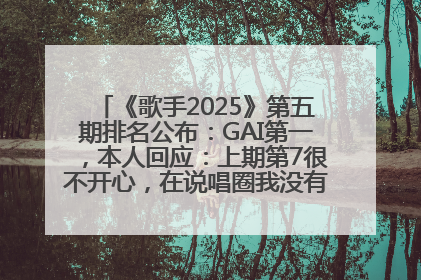 《歌手2025》第五期排名公布：GAI第一，本人回应：上期第7很不开心，在说唱圈我没有输过！卫兰淘汰