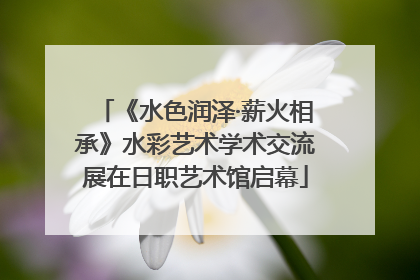 《水色润泽·薪火相承》水彩艺术学术交流展在日职艺术馆启幕