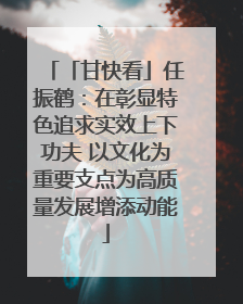 「甘快看」任振鹤：在彰显特色追求实效上下功夫 以文化为重要支点为高质量发展增添动能