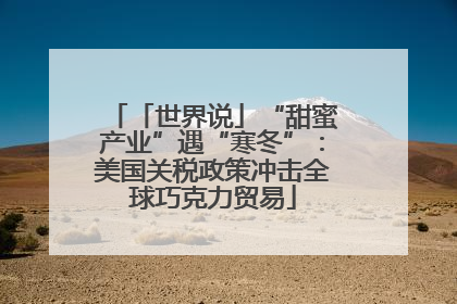 「世界说」“甜蜜产业”遇“寒冬”：美国关税政策冲击全球巧克力贸易