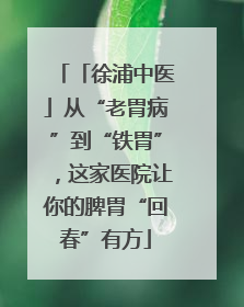 「徐浦中医」从“老胃病”到“铁胃”，这家医院让你的脾胃“回春”有方