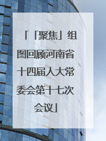 「聚焦」组图回顾河南省十四届人大常委会第十七次会议