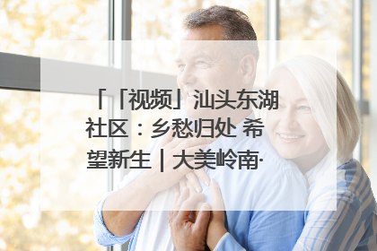 「视频」汕头东湖社区：乡愁归处 希望新生｜大美岭南·百村焕新记