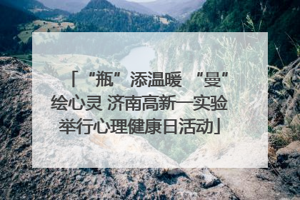 “瓶”添温暖 “曼”绘心灵 济南高新一实验举行心理健康日活动