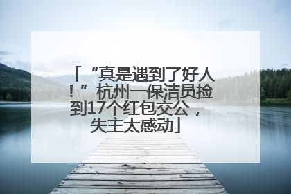 “真是遇到了好人！”杭州一保洁员捡到17个红包交公，失主太感动
