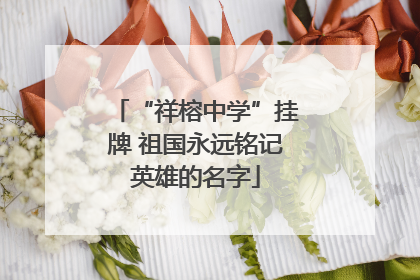 “祥榕中学”挂牌 祖国永远铭记英雄的名字