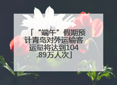 “端午”假期预计青岛对外运输客运量将达到104.89万人次