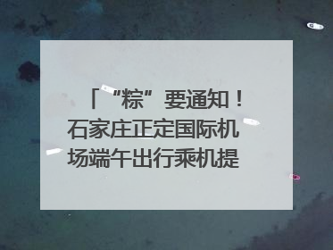 “粽”要通知！石家庄正定国际机场端午出行乘机提示，快来get