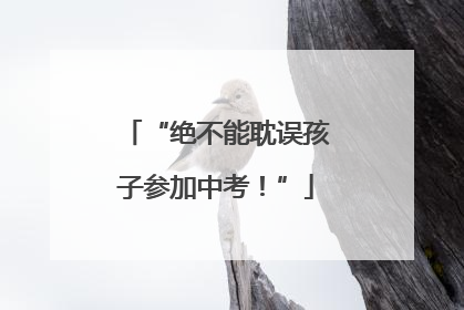 “绝不能耽误孩子参加中考！”