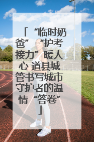“临时奶爸”“护考接力”暖人心 道县城管书写城市守护者的温情“答卷”