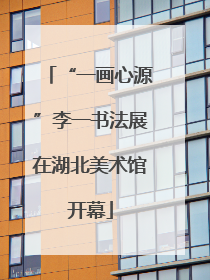 “一画心源”李一书法展在湖北美术馆开幕