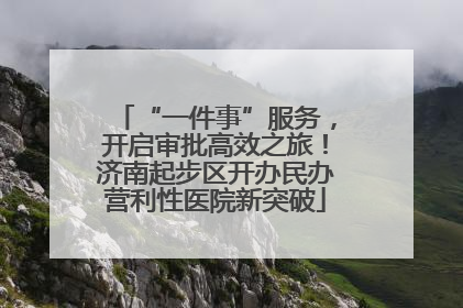 “一件事”服务，开启审批高效之旅！济南起步区开办民办营利性医院新突破