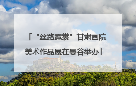 “丝路霓裳”甘肃画院美术作品展在曼谷举办
