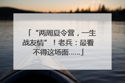 “两周夏令营，一生战友情”！老兵：最看不得这场面……