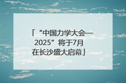 “中国力学大会—2025”将于7月在长沙盛大启幕