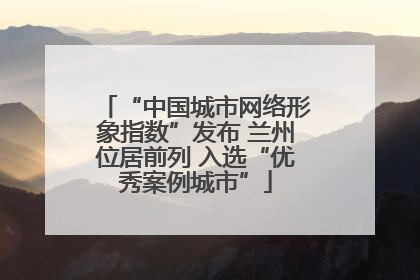 “中国城市网络形象指数”发布 兰州位居前列 入选“优秀案例城市”