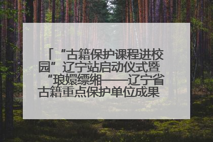 “古籍保护课程进校园”辽宁站启动仪式暨“琅嬛缥缃——辽宁省古籍重点保护单位成果展”在辽宁大学举行