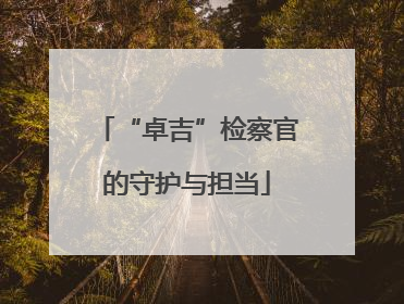 “卓吉”检察官的守护与担当