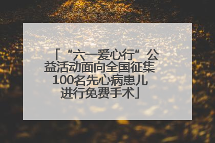 “六一爱心行”公益活动面向全国征集100名先心病患儿进行免费手术