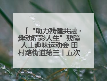 “助力残健共融・趣动精彩人生”残障人士趣味运动会 田村路街道第三十五次全国助残日主题活动圆满举办