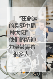 “在命运的裂缝中播种太阳”，他们的精神力量鼓舞着很多人