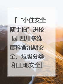 “小住安全随手拍”进校园 四川多维度科普汛期安全、垃圾分类和工地安全