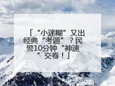 “小迷糊”又出经典“考题”？民警10分钟“神速”交卷！