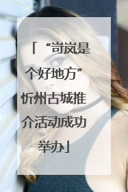 “岢岚是个好地方”忻州古城推介活动成功举办