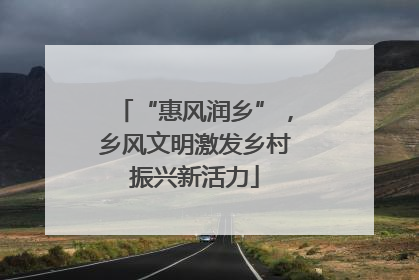 “惠风润乡”，乡风文明激发乡村振兴新活力