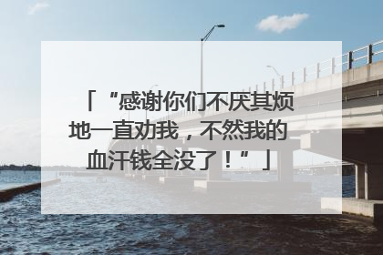 “感谢你们不厌其烦地一直劝我，不然我的血汗钱全没了！”