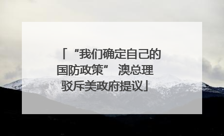 “我们确定自己的国防政策” 澳总理驳斥美政府提议