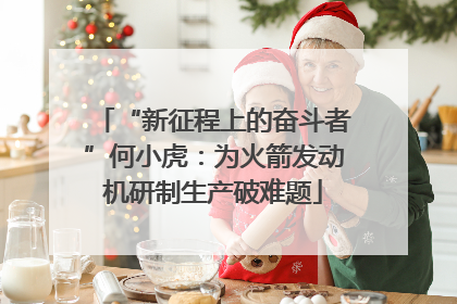 “新征程上的奋斗者”何小虎：为火箭发动机研制生产破难题