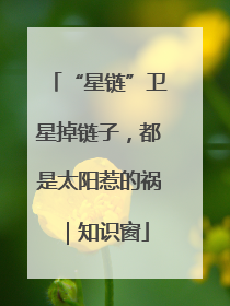 “星链”卫星掉链子，都是太阳惹的祸｜知识窗