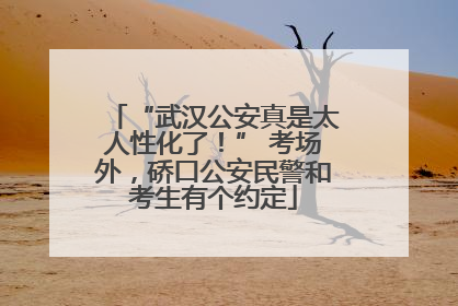 “武汉公安真是太人性化了！” 考场外，硚口公安民警和考生有个约定