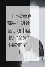 “检察官驿站”进社区，超市里的“意外”纠纷解了！