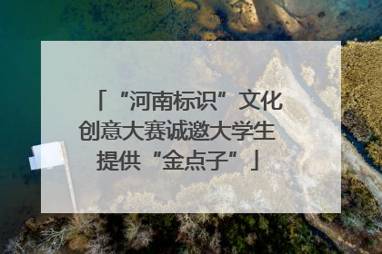 “河南标识”文化创意大赛诚邀大学生提供“金点子”