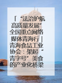 “法治护航高质量发展”全国重点网络媒体青海行｜青海食品工业协会：架起“青字号”美食的产业化桥梁