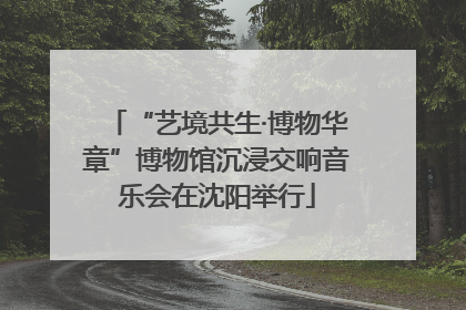 “艺境共生·博物华章”博物馆沉浸交响音乐会在沈阳举行