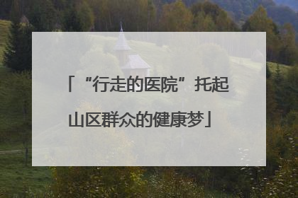 “行走的医院”托起山区群众的健康梦
