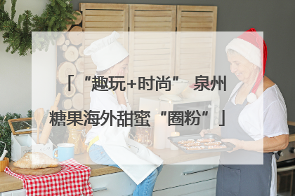 “趣玩+时尚” 泉州糖果海外甜蜜“圈粉”