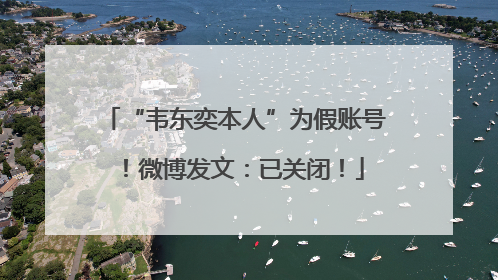 “韦东奕本人”为假账号！微博发文：已关闭！