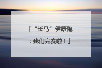 “长马”健康跑：我们完赛啦！