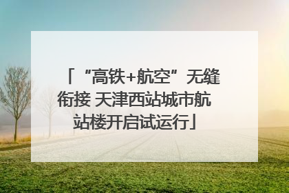 “高铁+航空”无缝衔接 天津西站城市航站楼开启试运行