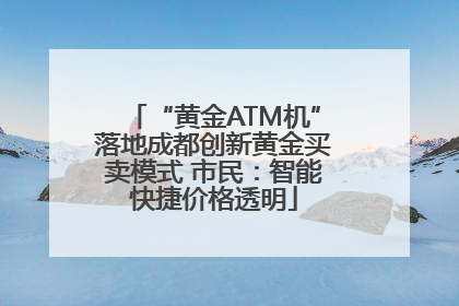 “黄金ATM机”落地成都创新黄金买卖模式 市民：智能快捷价格透明