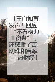 王自如再发声！回应“不看格力工资条”，还感谢了董明珠和雷军｜热财经
