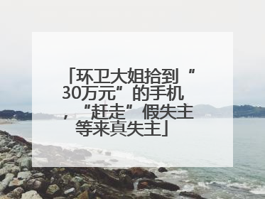 环卫大姐拾到“30万元”的手机，“赶走”假失主等来真失主