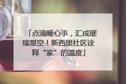 点滴暖心事，汇成璀璨星空！新西里社区诠释“家”的温度
