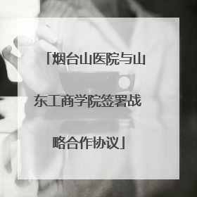 烟台山医院与山东工商学院签署战略合作协议