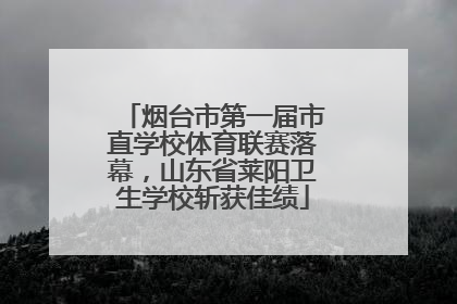 烟台市第一届市直学校体育联赛落幕，山东省莱阳卫生学校斩获佳绩